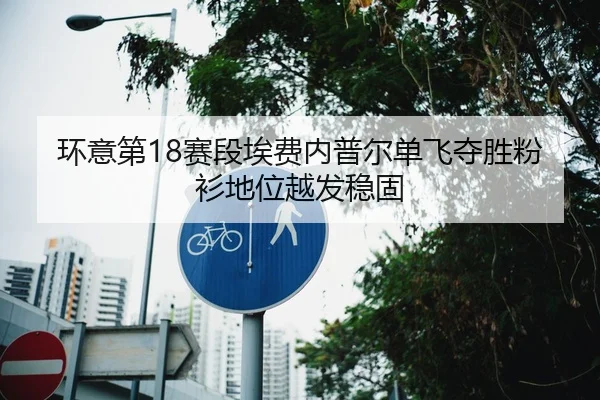 环意第18赛段埃费内普尔单飞夺胜粉衫地位越发稳固