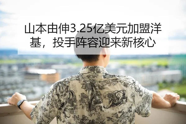 山本由伸3.25亿美元加盟洋基，投手阵容迎来新核心