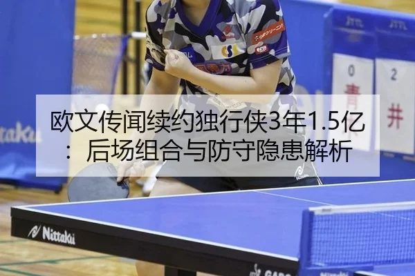 欧文传闻续约独行侠3年1.5亿：后场组合与防守隐患解析