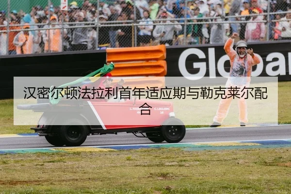 汉密尔顿法拉利首年适应期与勒克莱尔配合