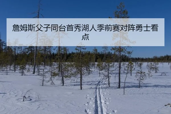 詹姆斯父子同台首秀湖人季前赛对阵勇士看点