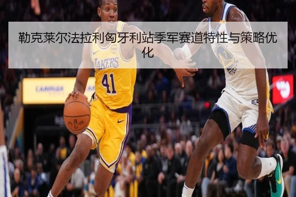 勒克莱尔法拉利匈牙利站季军赛道特性与策略优化